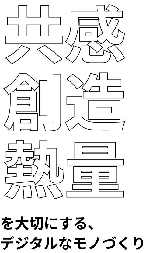 共感　創造　熱量を大切にするデジタルなモノづくり